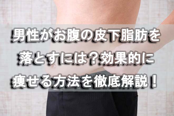 男性がお腹の皮下脂肪を落とすには？効果的に痩せる方法を徹底解説！