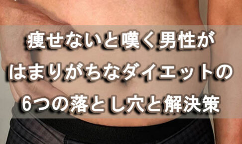 痩せないと嘆く男性がはまりがちなダイエットの6つの落とし穴と解決策